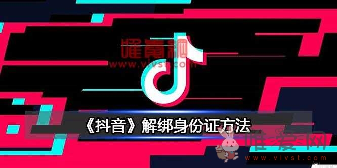 抖音怎么解绑身份证？抖音注销账户的方法是什么？